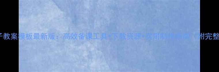 图片 教师电子教案模板最新版：高效备课工具+下载资源+实用制作指南（附完整案例）1