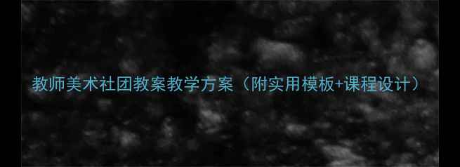 图片 教师美术社团教案教学方案（附实用模板+课程设计）