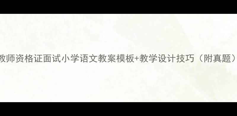 图片 教师资格证面试小学语文教案模板+教学设计技巧（附真题）