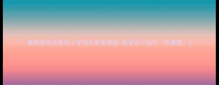 图片 教师资格证面试小学语文教案模板+教学设计技巧（附真题）2