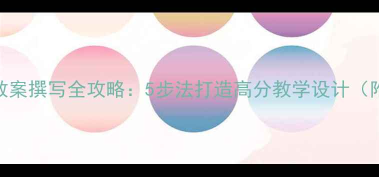 图片 教师资格证面试教案撰写全攻略：5步法打造高分教学设计（附7大评分要点）1