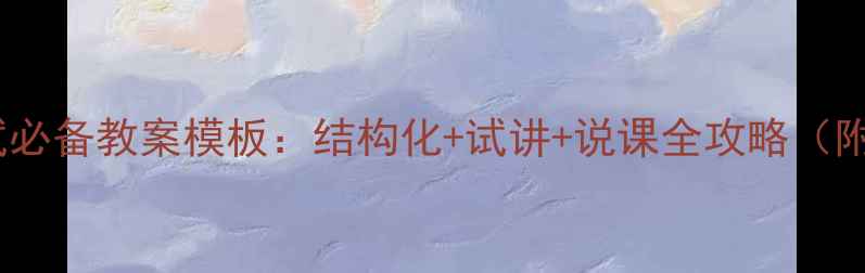 图片 教师面试必备教案模板：结构化+试讲+说课全攻略（附真题）1