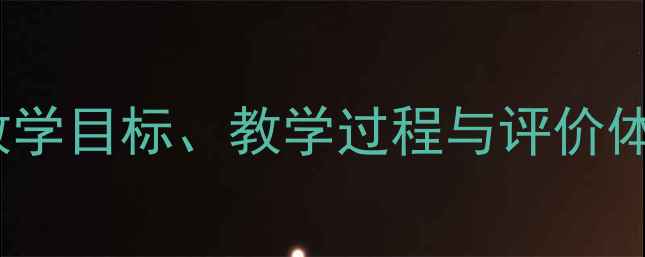 图片 教案67核心模块：教学目标、教学过程与评价体系的完整构建指南1