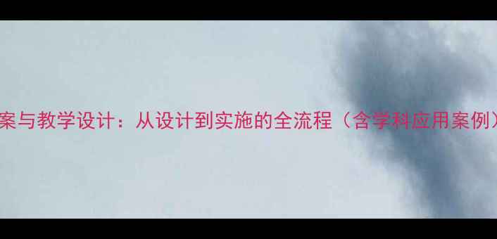 图片 教案与教学设计：从设计到实施的全流程（含学科应用案例）2
