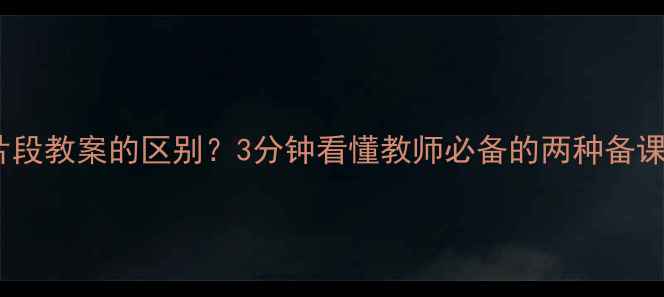 图片 教案和片段教案的区别？3分钟看懂教师必备的两种备课形式！2
