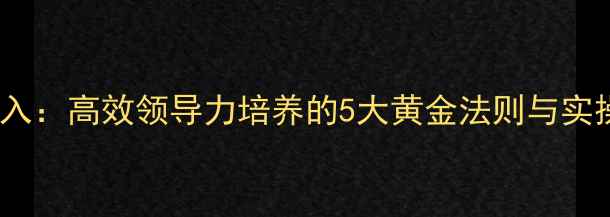 图片 教案导入：高效领导力培养的5大黄金法则与实操案例1