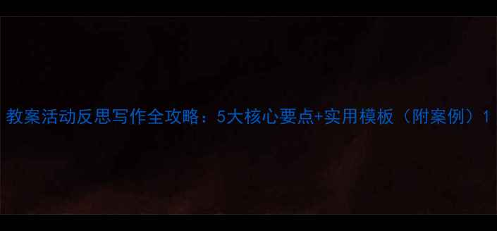 图片 教案活动反思写作全攻略：5大核心要点+实用模板（附案例）1