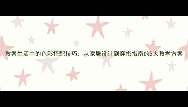 图片 教案生活中的色彩搭配技巧：从家居设计到穿搭指南的5大教学方案