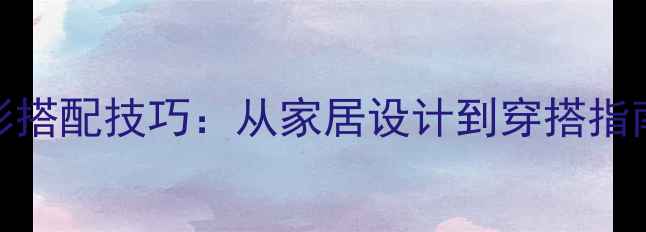 图片 教案生活中的色彩搭配技巧：从家居设计到穿搭指南的5大教学方案1