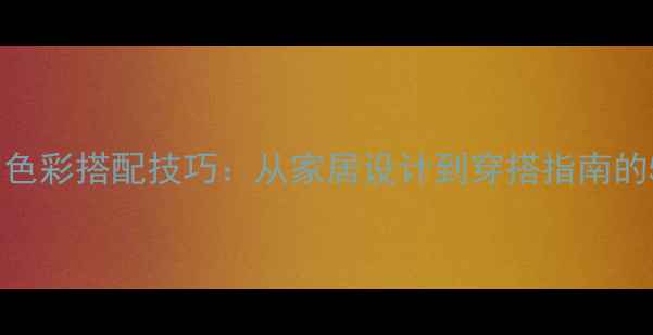 图片 教案生活中的色彩搭配技巧：从家居设计到穿搭指南的5大教学方案2