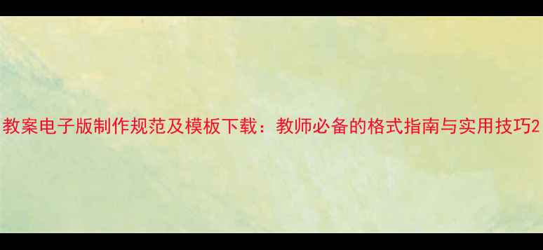 图片 教案电子版制作规范及模板下载：教师必备的格式指南与实用技巧2