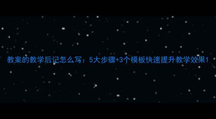 图片 教案的教学后记怎么写：5大步骤+3个模板快速提升教学效果1