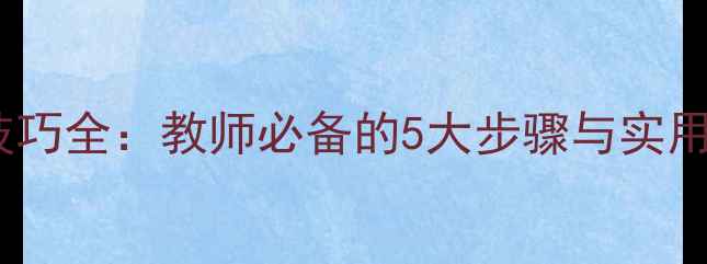 图片 教案编写技巧全：教师必备的5大步骤与实用工具推荐1