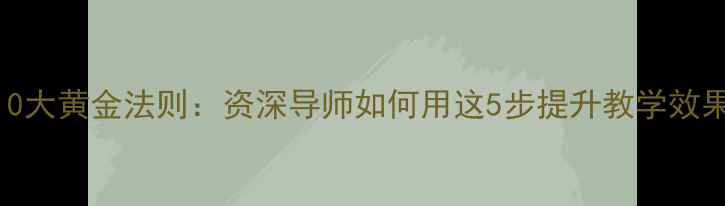 图片 教案设计专家10大黄金法则：资深导师如何用这5步提升教学效果？附实战案例
