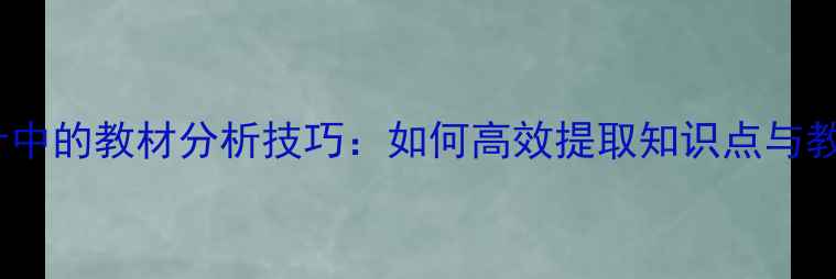 图片 教案设计中的教材分析技巧：如何高效提取知识点与教学目标1