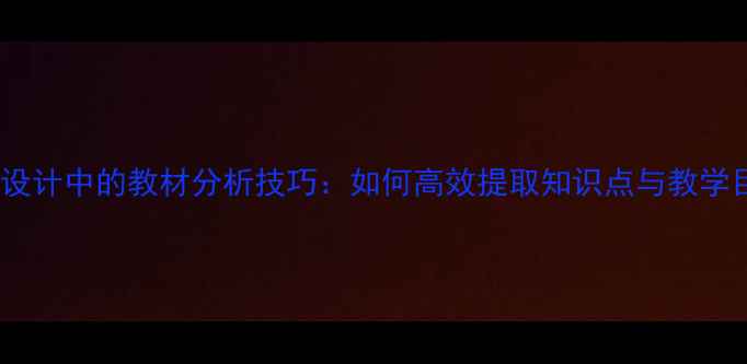 图片 教案设计中的教材分析技巧：如何高效提取知识点与教学目标2