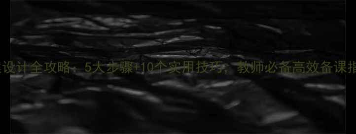 图片 教案设计全攻略：5大步骤+10个实用技巧，教师必备高效备课指南1