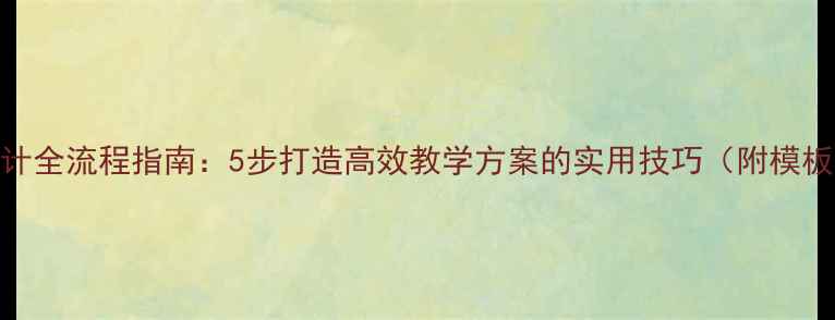 图片 教案设计全流程指南：5步打造高效教学方案的实用技巧（附模板下载）