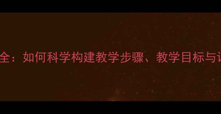 图片 教案设计全：如何科学构建教学步骤、教学目标与评估方法1
