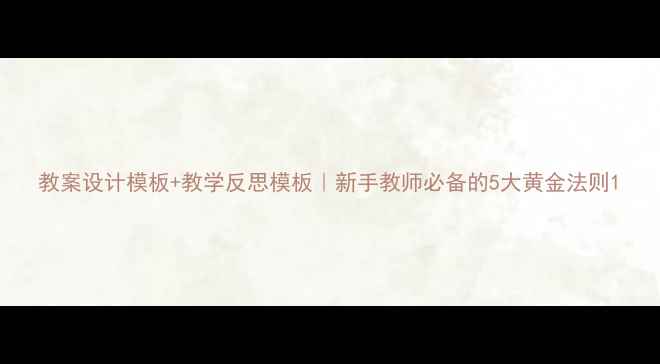 图片 教案设计模板+教学反思模板｜新手教师必备的5大黄金法则1