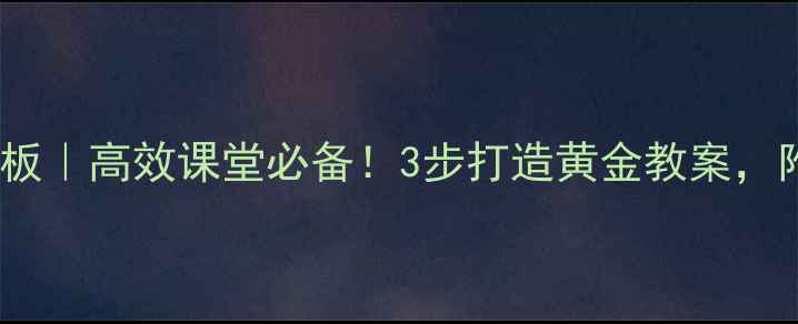 图片 教案设计模板｜高效课堂必备！3步打造黄金教案，附各科案例2