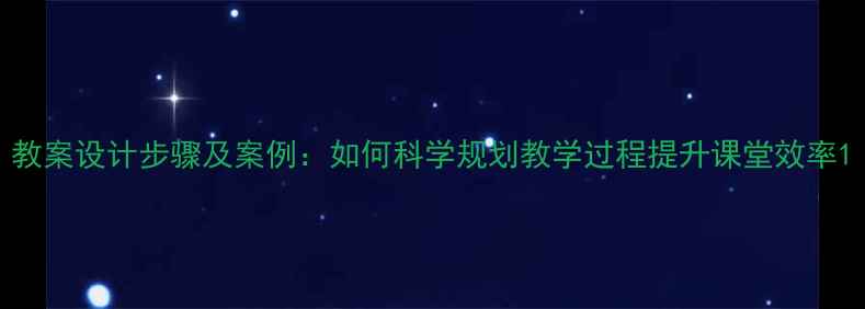 图片 教案设计步骤及案例：如何科学规划教学过程提升课堂效率1