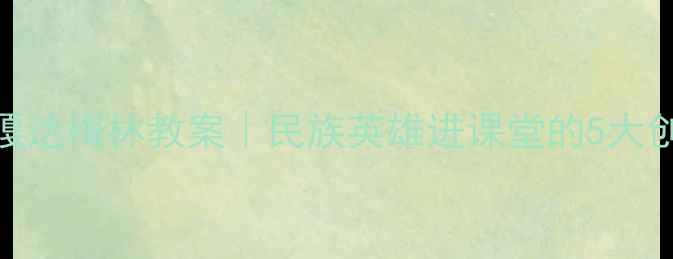 图片 教案设计篇嘎达梅林教案｜民族英雄进课堂的5大创新教学方案