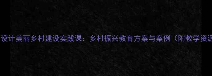 图片 教案设计美丽乡村建设实践课：乡村振兴教育方案与案例（附教学资源）1
