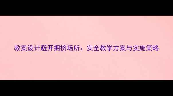图片 教案设计避开拥挤场所：安全教学方案与实施策略