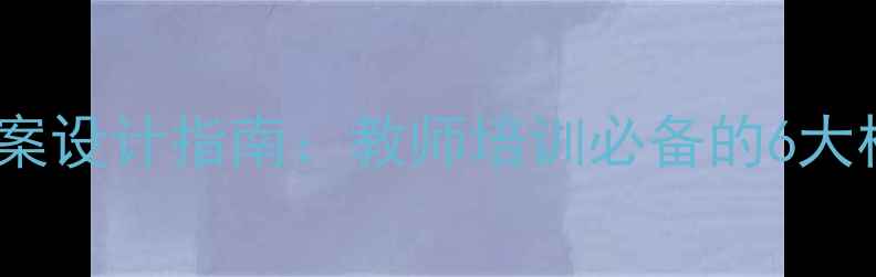 图片 教育教学能力测试教案设计指南：教师培训必备的6大核心模块与实操策略1