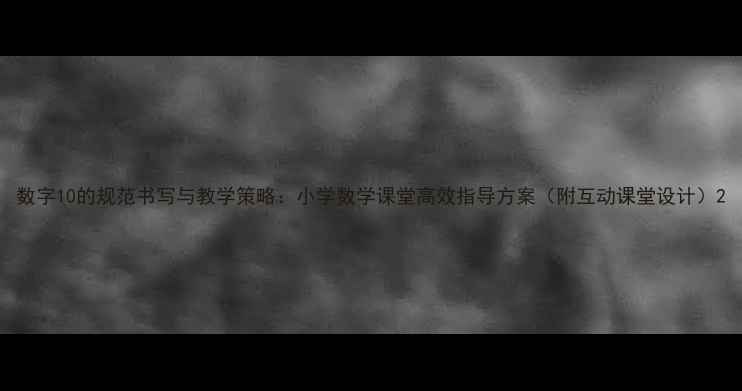 图片 数字10的规范书写与教学策略：小学数学课堂高效指导方案（附互动课堂设计）2