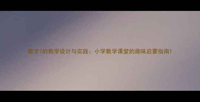 图片 数字7的教学设计与实践：小学数学课堂的趣味启蒙指南1