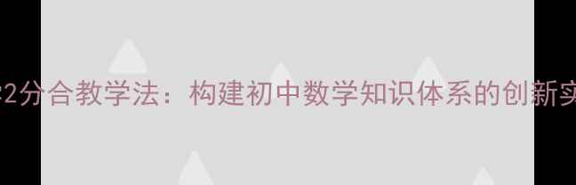 图片 数学2分合教学法：构建初中数学知识体系的创新实践1