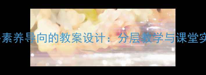 图片 数学核心素养导向的教案设计：分层教学与课堂实践指南1