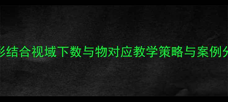 图片 数形结合视域下数与物对应教学策略与案例分析