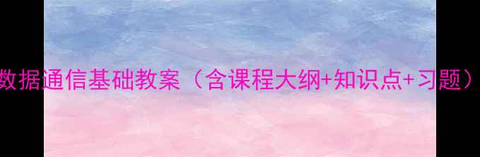 图片 数据通信基础教案（含课程大纲+知识点+习题）