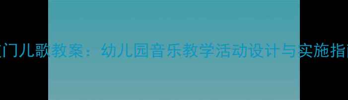 图片 敲门儿歌教案：幼儿园音乐教学活动设计与实施指南