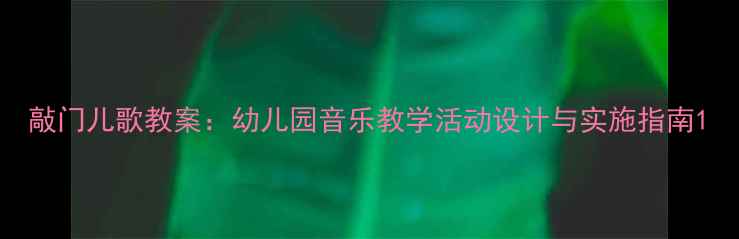 图片 敲门儿歌教案：幼儿园音乐教学活动设计与实施指南1