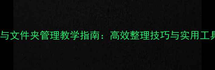 图片 文件与文件夹管理教学指南：高效整理技巧与实用工具全1