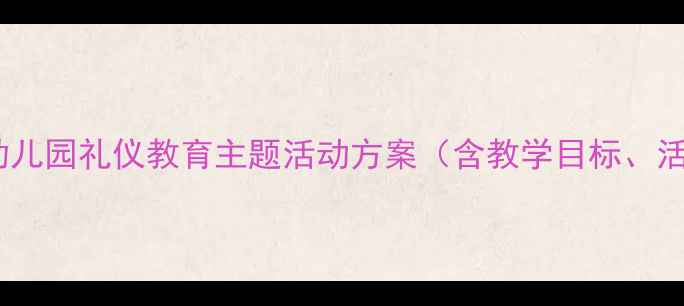 图片 文明宝贝中班教案：幼儿园礼仪教育主题活动方案（含教学目标、活动准备、详细流程）2