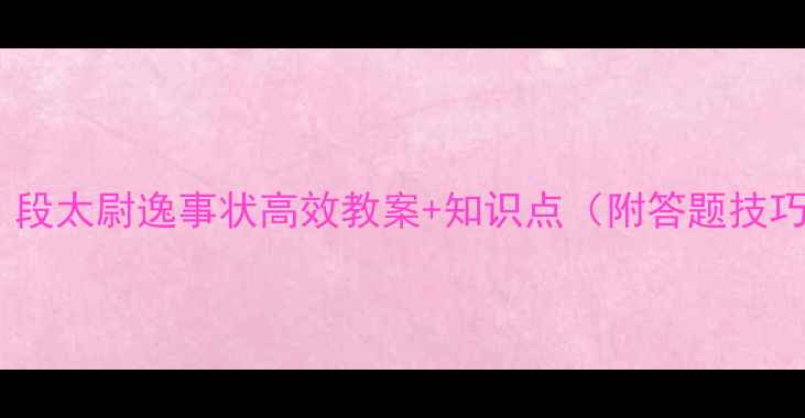 图片 文言文教学必备！段太尉逸事状高效教案+知识点（附答题技巧）｜初中古诗文1