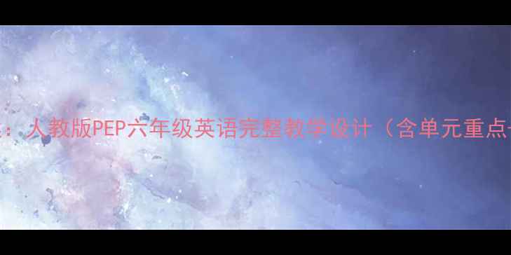 图片 新pep六年级上册教案：人教版PEP六年级英语完整教学设计（含单元重点+课堂活动+习题库）2