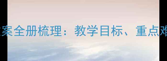图片 新七年级下册语文教案全册梳理：教学目标、重点难点与高效教学策略1