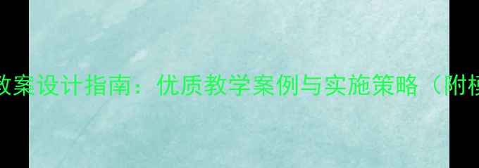 图片 新东北风教案设计指南：优质教学案例与实施策略（附模板下载）