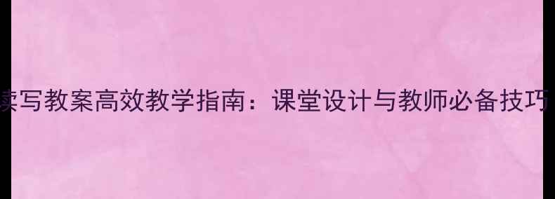 图片 新东方博文读写教案高效教学指南：课堂设计与教师必备技巧（附案例）1