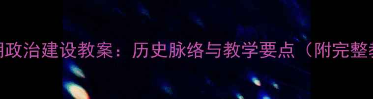 图片 新中国初期政治建设教案：历史脉络与教学要点（附完整教学方案）
