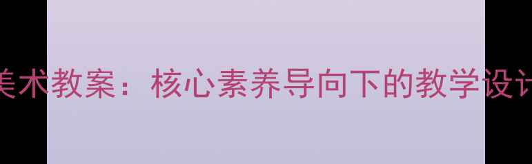 图片 新人教版九年级美术教案：核心素养导向下的教学设计（含课件下载）