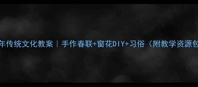 图片 新年传统文化教案｜手作春联+窗花DIY+习俗（附教学资源包）