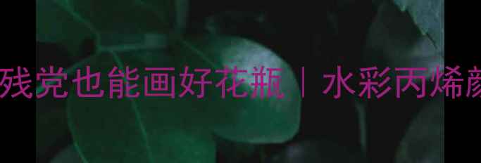 图片 新手必学！零基础手残党也能画好花瓶｜水彩丙烯颜料教程+附材料清单