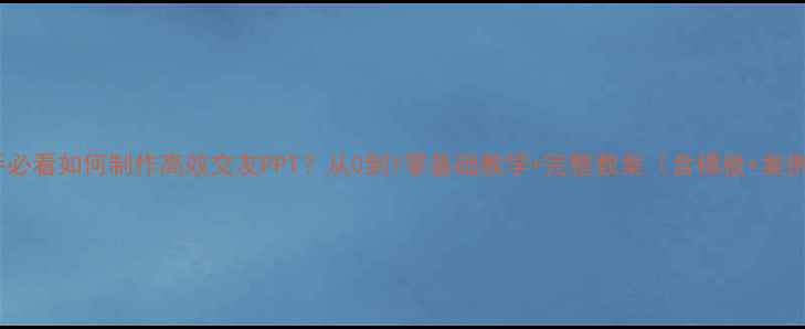 图片 新手必看如何制作高效交友PPT？从0到1零基础教学+完整教案（含模板+案例）2